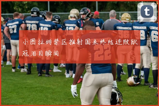 小图拉姆禁区推射国米终结连败欧冠泪目瞬间