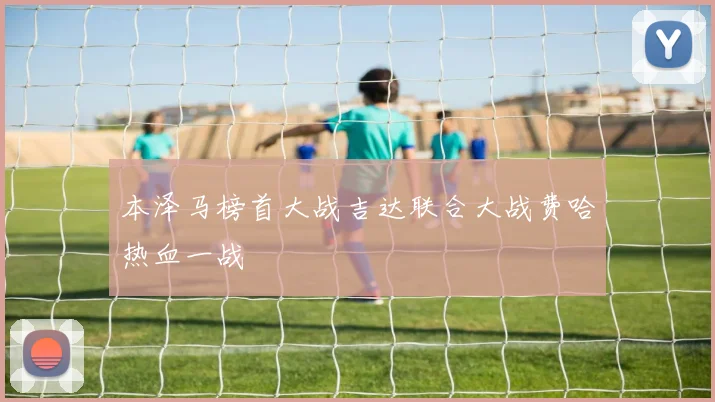 本泽马榜首大战吉达联合大战费哈热血一战