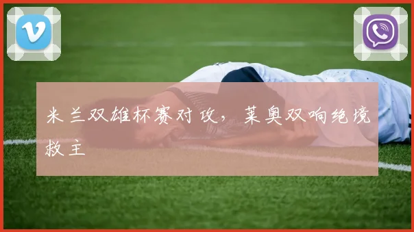 米兰双雄杯赛对攻，莱奥双响绝境救主