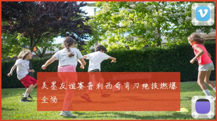 美墨友谊赛普利西奇弯刀绝技燃爆全场
