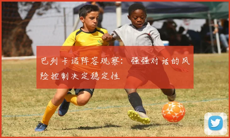 巴列卡诺阵容观察：强强对话的风险控制决定稳定性