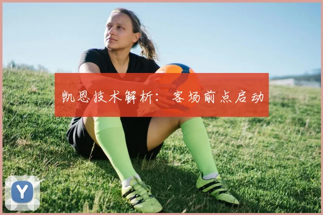 凯恩技术解析：客场前点启动