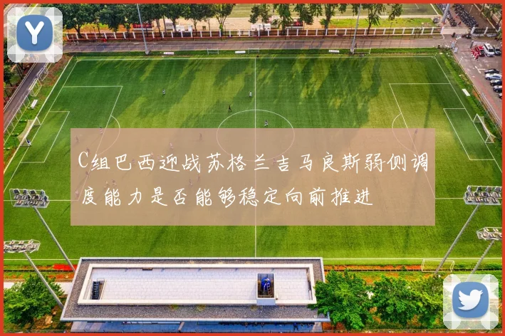 C组巴西迎战苏格兰吉马良斯弱侧调度能力是否能够稳定向前推进