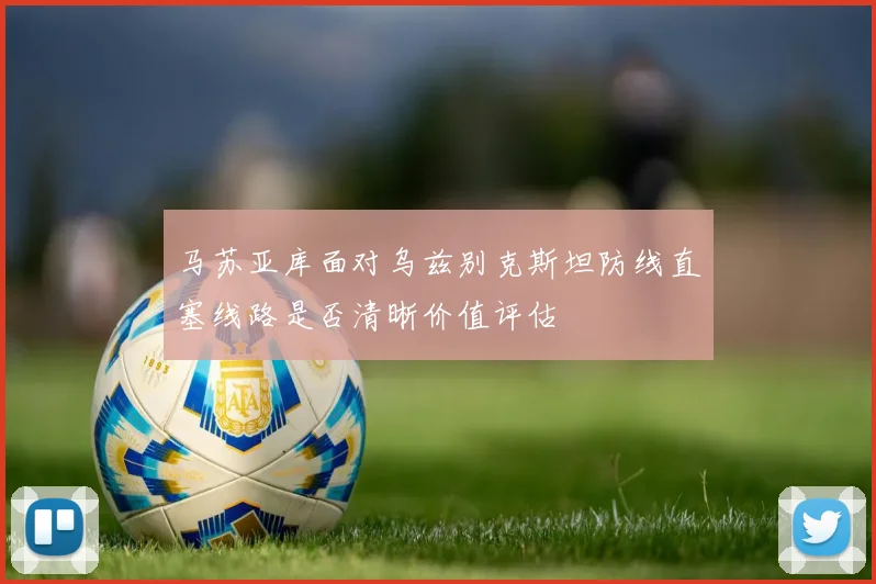 马苏亚库面对乌兹别克斯坦防线直塞线路是否清晰价值评估