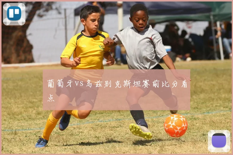 葡萄牙vs乌兹别克斯坦赛前比分看点