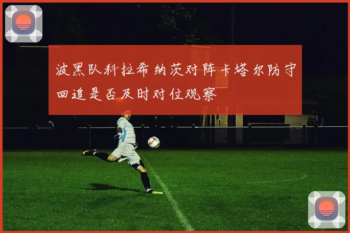 波黑队科拉希纳茨对阵卡塔尔防守回追是否及时对位观察