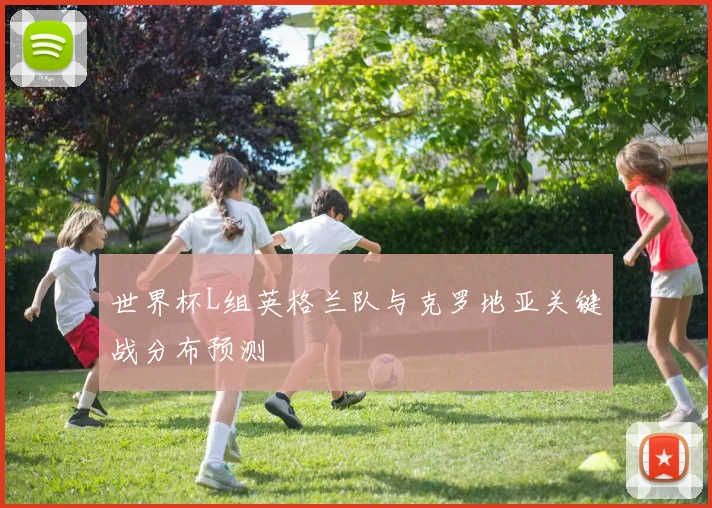 世界杯L组英格兰队与克罗地亚关键战分布预测