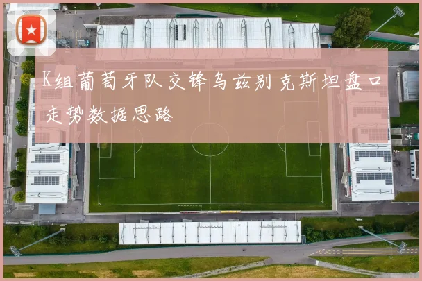 K组葡萄牙队交锋乌兹别克斯坦盘口走势数据思路