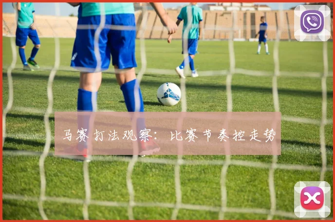马赛打法观察：比赛节奏控走势
