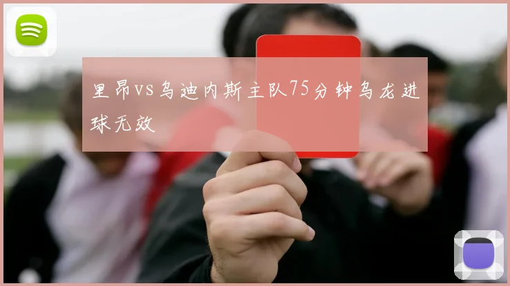 里昂vs乌迪内斯主队75分钟乌龙进球无效