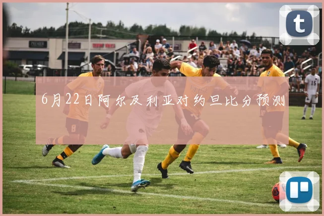 6月22日阿尔及利亚对约旦比分预测