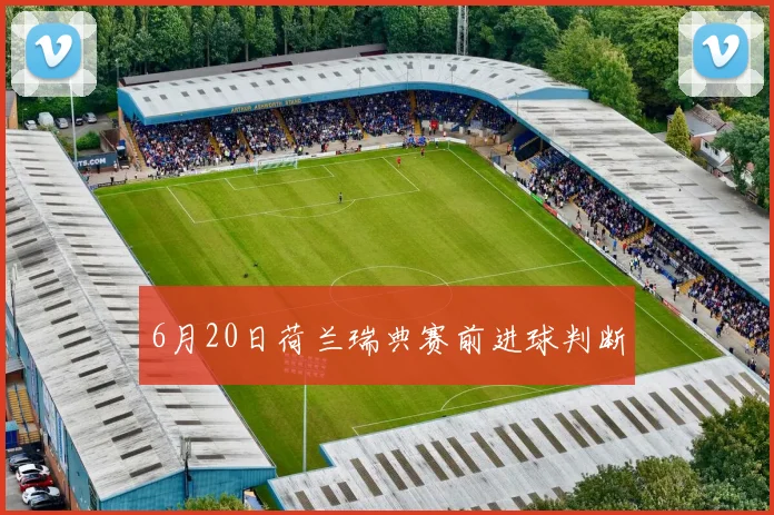 6月20日荷兰瑞典赛前进球判断
