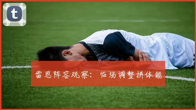 雷恩阵容观察：临场调整拼体能