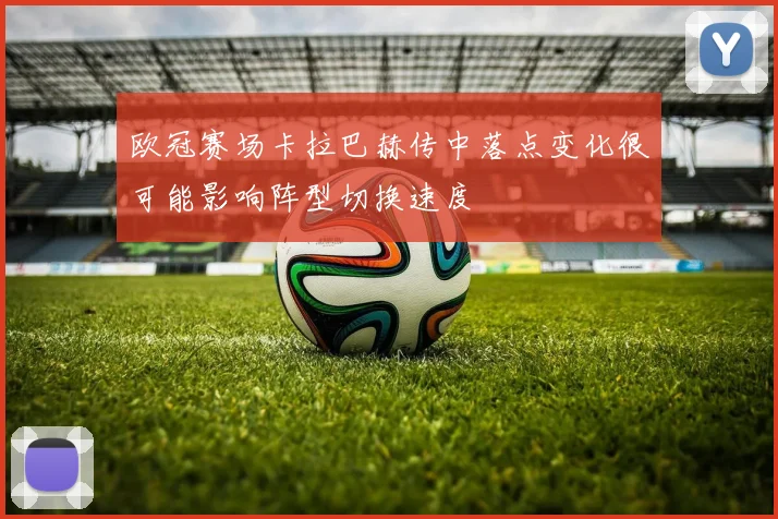 欧冠赛场卡拉巴赫传中落点变化很可能影响阵型切换速度