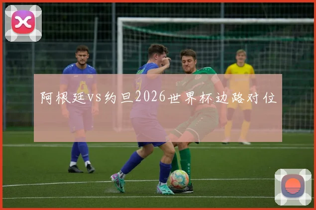 阿根廷vs约旦2026世界杯边路对位