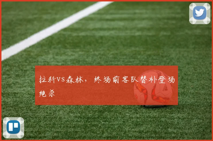 拉科vs森林，终场前客队替补登场绝杀
