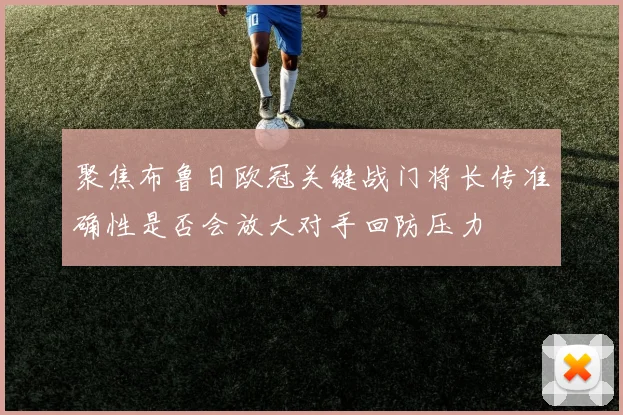 聚焦布鲁日欧冠关键战门将长传准确性是否会放大对手回防压力