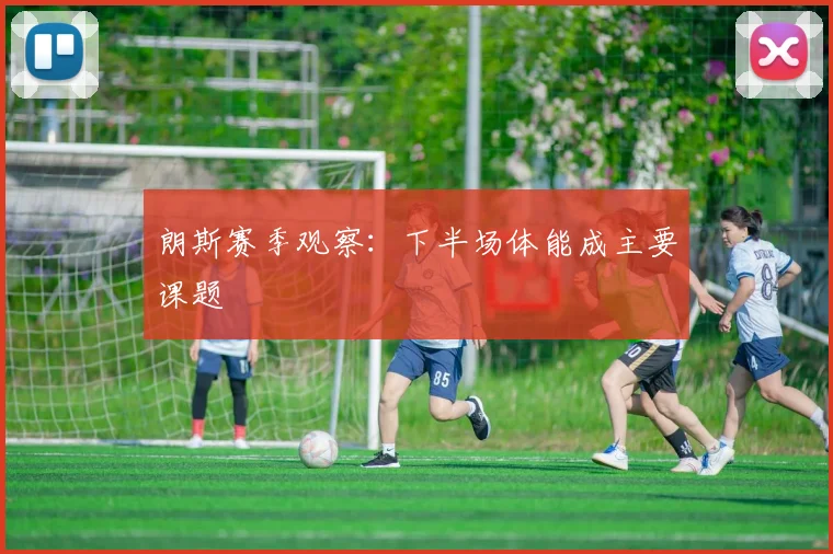 朗斯赛季观察：下半场体能成主要课题