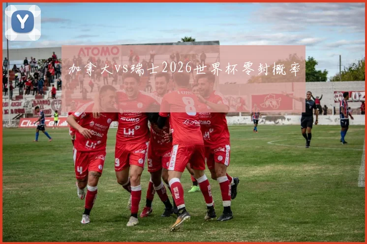 加拿大vs瑞士2026世界杯零封概率