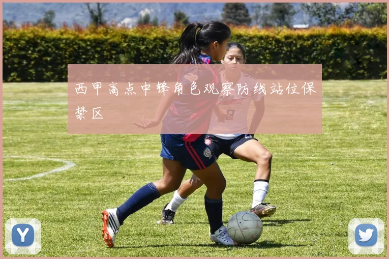 西甲高点中锋角色观察防线站位保禁区